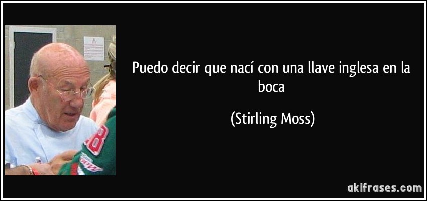 Puedo decir que nací con una llave inglesa en la boca (Stirling Moss)