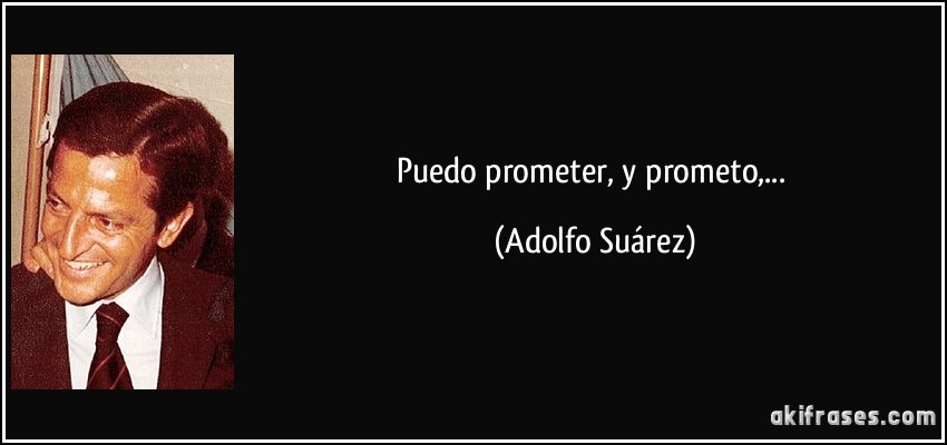 Puedo prometer, y prometo,... (Adolfo Suárez)