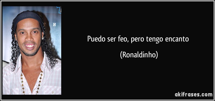 Puedo ser feo, pero tengo encanto (Ronaldinho)