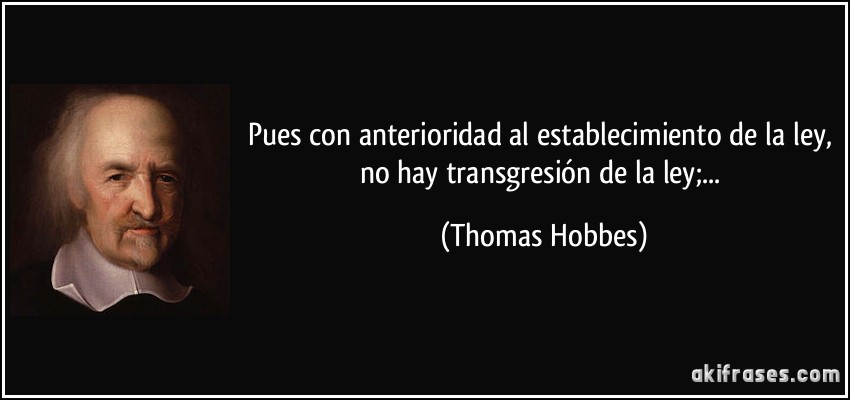 Pues con anterioridad al establecimiento de la ley, no hay transgresión de la ley;... (Thomas Hobbes)