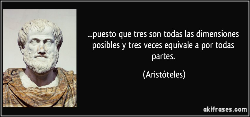 ...puesto que tres son todas las dimensiones posibles y tres veces equivale a por todas partes. (Aristóteles)