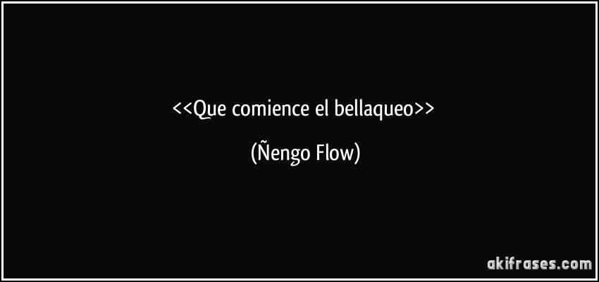 <<Que comience el bellaqueo>> (Ñengo Flow)