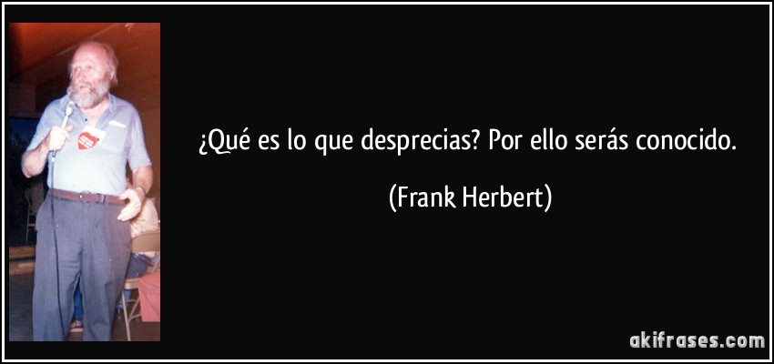 ¿Qué es lo que desprecias? Por ello serás conocido. (Frank Herbert)