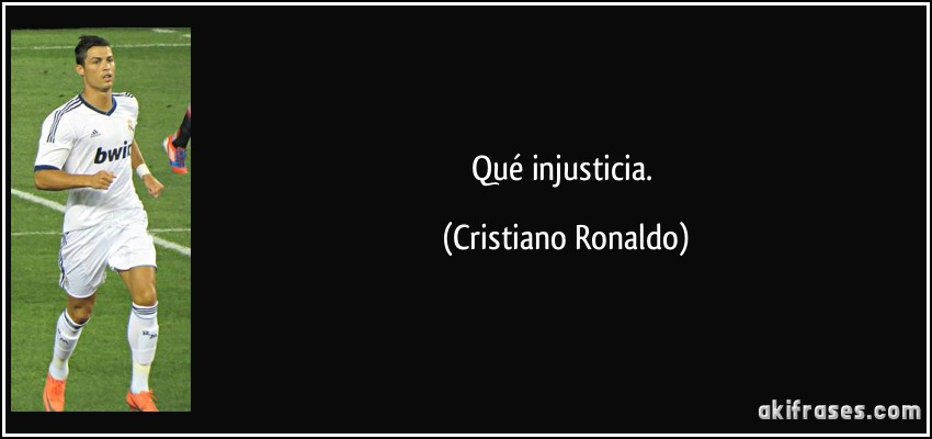 Qué injusticia. (Cristiano Ronaldo)
