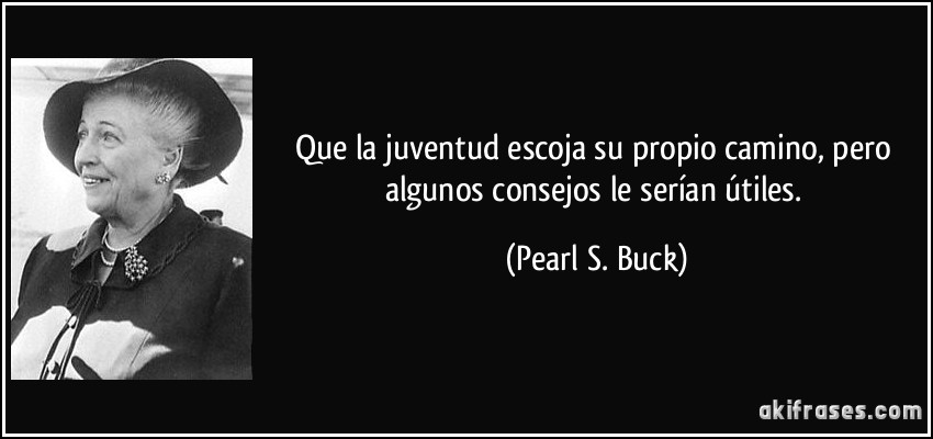 Que la juventud escoja su propio camino, pero algunos consejos le serían útiles. (Pearl S. Buck)