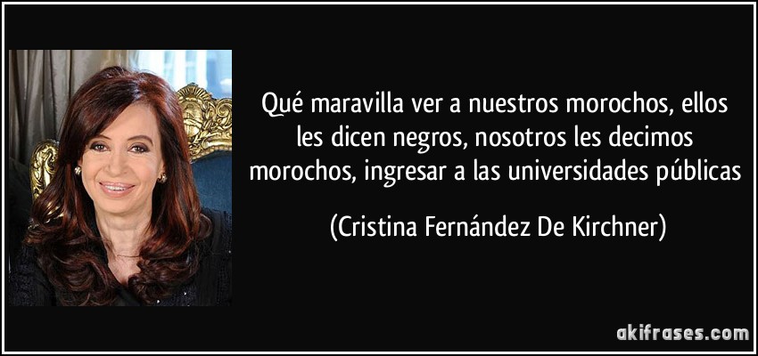 Qué maravilla ver a nuestros morochos, ellos les dicen negros, nosotros les decimos morochos, ingresar a las universidades públicas (Cristina Fernández De Kirchner)