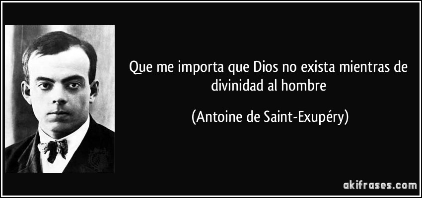 Que me importa que Dios no exista mientras de divinidad al hombre (Antoine de Saint-Exupéry)
