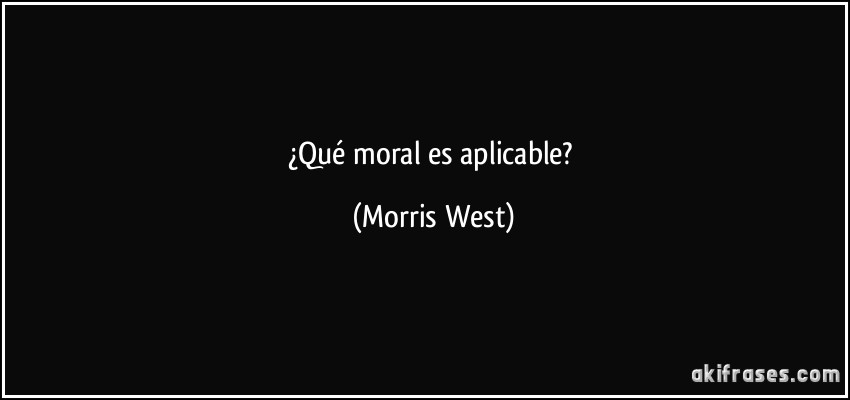 ¿Qué moral es aplicable? (Morris West)