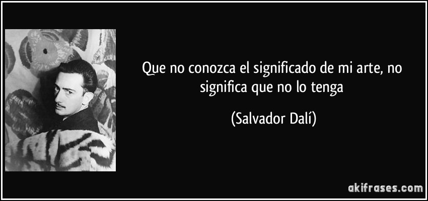 Que no conozca el significado de mi arte, no significa que no lo tenga (Salvador Dalí)