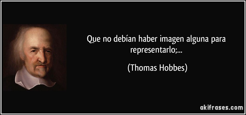Que no debían haber imagen alguna para representarlo;... (Thomas Hobbes)