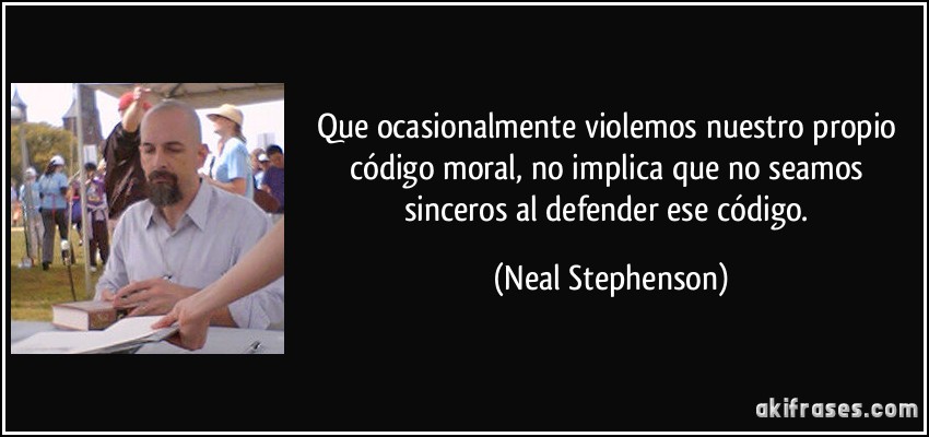 Que ocasionalmente violemos nuestro propio código moral, no implica que no seamos sinceros al defender ese código. (Neal Stephenson)