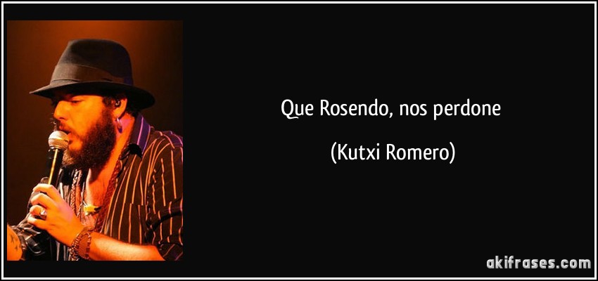 Que Rosendo, nos perdone (Kutxi Romero)