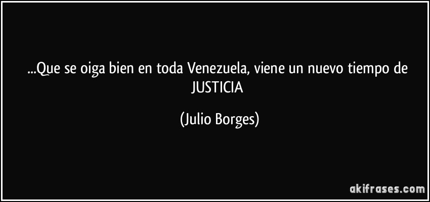 ...Que se oiga bien en toda Venezuela, viene un nuevo tiempo de JUSTICIA (Julio Borges)