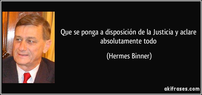 Que se ponga a disposición de la Justicia y aclare absolutamente todo (Hermes Binner)