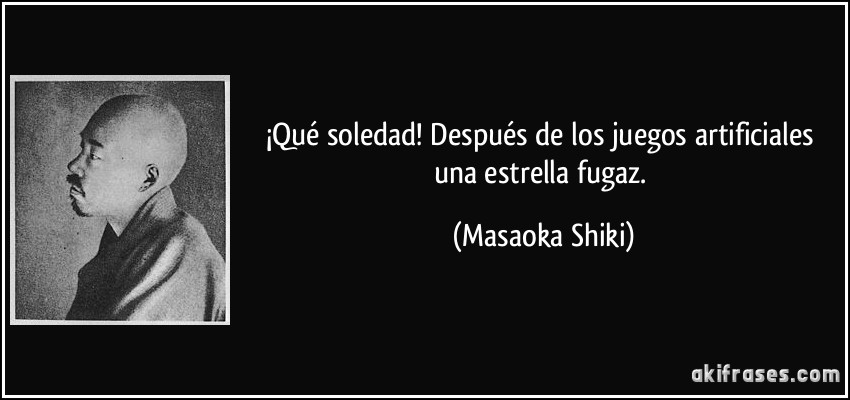 ¡Qué soledad! Después de los juegos artificiales una estrella fugaz. (Masaoka Shiki)