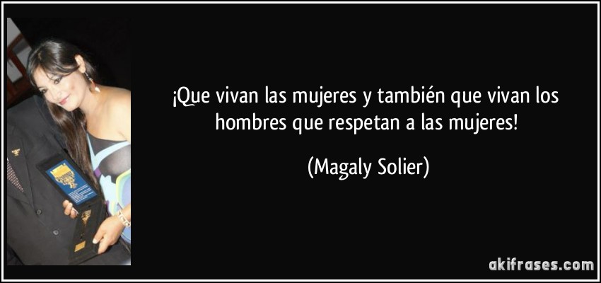 ¡Que vivan las mujeres y también que vivan los hombres que respetan a las mujeres! (Magaly Solier)