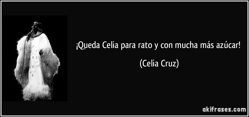 ¡Queda Celia para rato y con mucha más azúcar! (Celia Cruz)