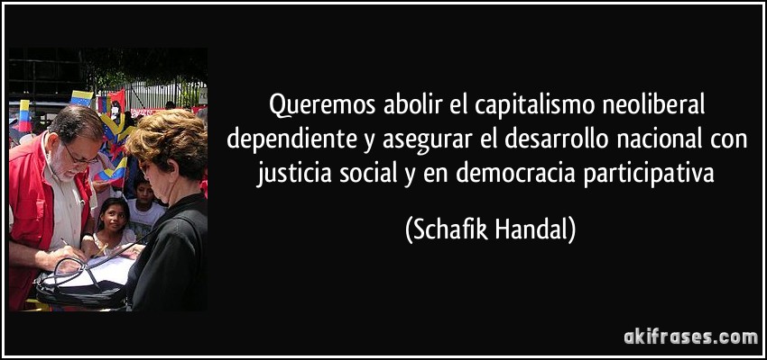 Queremos abolir el capitalismo neoliberal dependiente y asegurar el desarrollo nacional con justicia social y en democracia participativa (Schafik Handal)