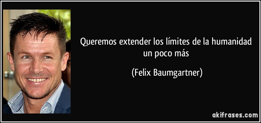 Queremos extender los límites de la humanidad un poco más (Felix Baumgartner)