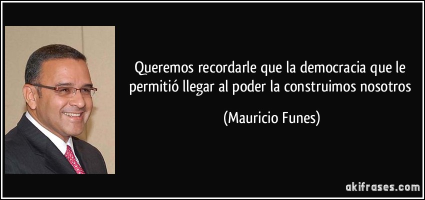 Queremos recordarle que la democracia que le permitió llegar al poder la construimos nosotros (Mauricio Funes)
