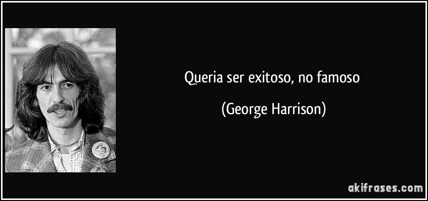 Queria ser exitoso, no famoso (George Harrison)