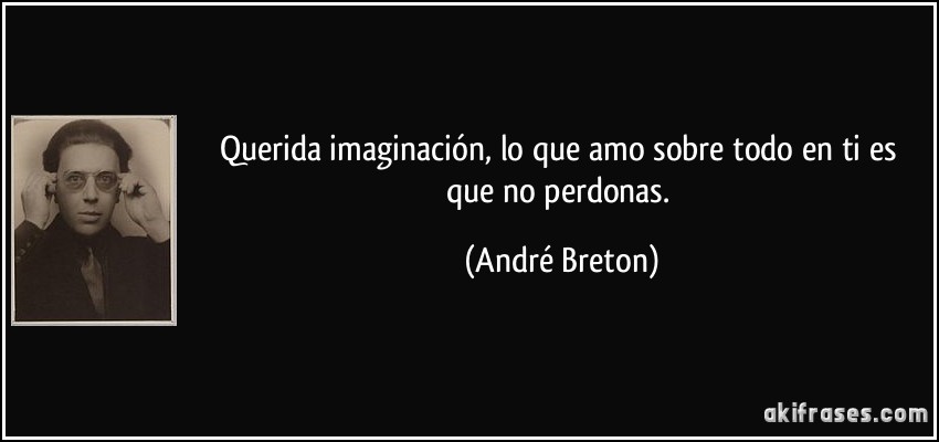 Querida imaginación, lo que amo sobre todo en ti es que no perdonas. (André Breton)