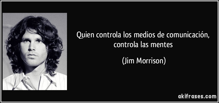 Quien controla los medios de comunicación, controla las mentes (Jim Morrison)