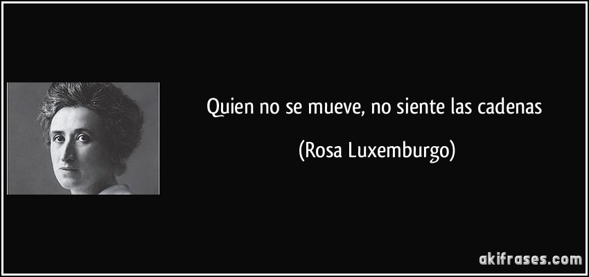 Quien no se mueve, no siente las cadenas (Rosa Luxemburgo)