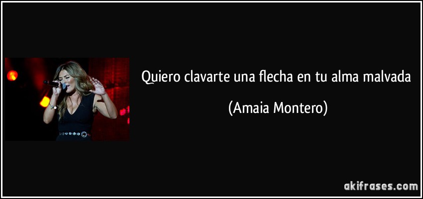 Quiero clavarte una flecha en tu alma malvada (Amaia Montero)