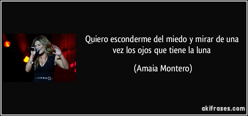 Quiero esconderme del miedo y mirar de una vez los ojos que tiene la luna (Amaia Montero)