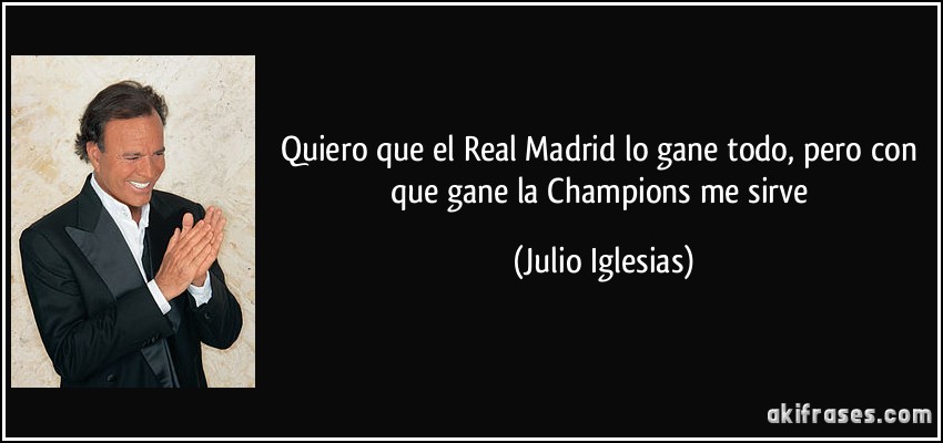 Quiero que el Real Madrid lo gane todo, pero con que gane la Champions me sirve (Julio Iglesias)