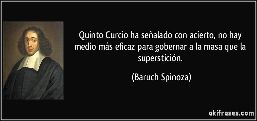 Quinto Curcio ha señalado con acierto, no hay medio más eficaz para gobernar a la masa que la superstición. (Baruch Spinoza)