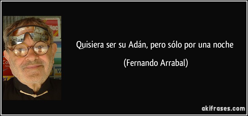 Quisiera ser su Adán, pero sólo por una noche (Fernando Arrabal)