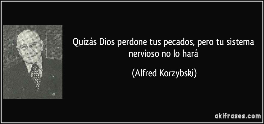 Quizás Dios perdone tus pecados, pero tu sistema nervioso no lo hará (Alfred Korzybski)
