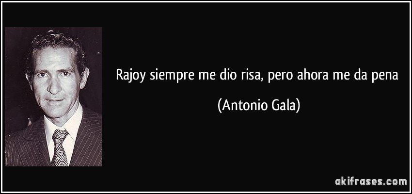 Rajoy siempre me dio risa, pero ahora me da pena (Antonio Gala)