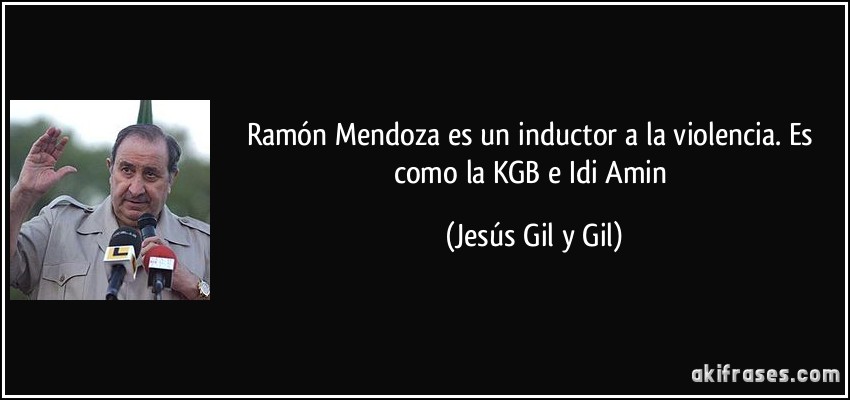 Ramón Mendoza es un inductor a la violencia. Es como la KGB e Idi Amin (Jesús Gil y Gil)