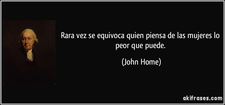 Rara vez se equivoca quien piensa de las mujeres lo peor que puede. (John Home)