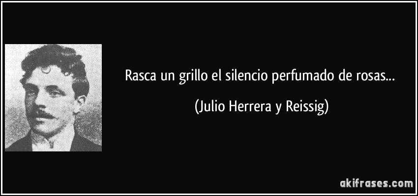 Rasca un grillo el silencio perfumado de rosas... (Julio Herrera y Reissig)