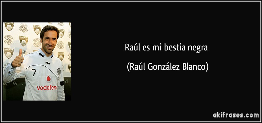 Raúl es mi bestia negra (Raúl González Blanco)