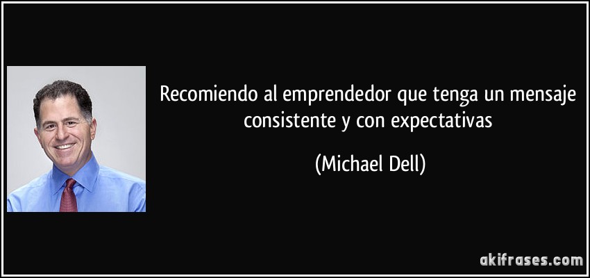 Recomiendo al emprendedor que tenga un mensaje consistente y con expectativas (Michael Dell)