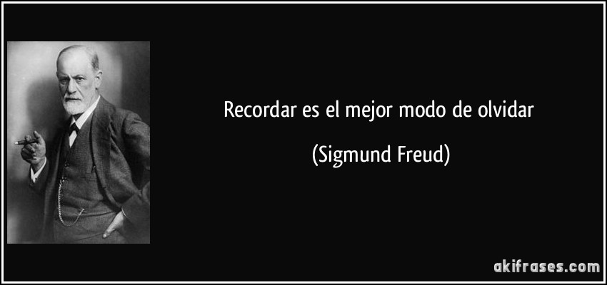 Recordar es el mejor modo de olvidar (Sigmund Freud)