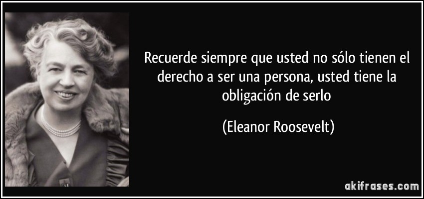Recuerde siempre que usted no sólo tienen el derecho a ser una persona, usted tiene la obligación de serlo (Eleanor Roosevelt)