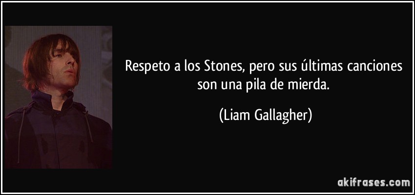 Respeto a los Stones, pero sus últimas canciones son una pila de mierda. (Liam Gallagher)