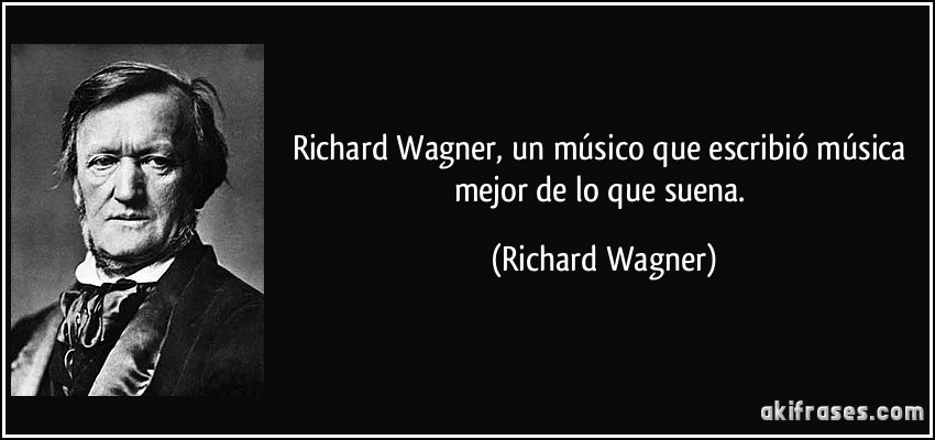 Richard Wagner, un músico que escribió música mejor de lo que suena. (Richard Wagner)