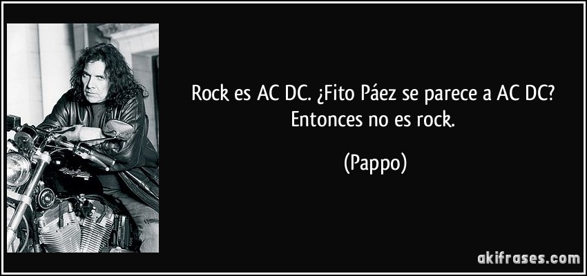 Rock es AC/DC. ¿Fito Páez se parece a AC/DC? Entonces no es rock. (Pappo)
