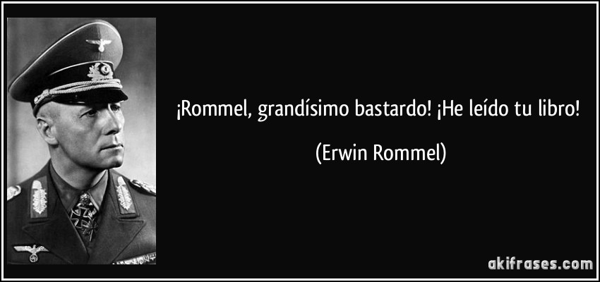 ¡Rommel, grandísimo bastardo! ¡He leído tu libro! (Erwin Rommel)