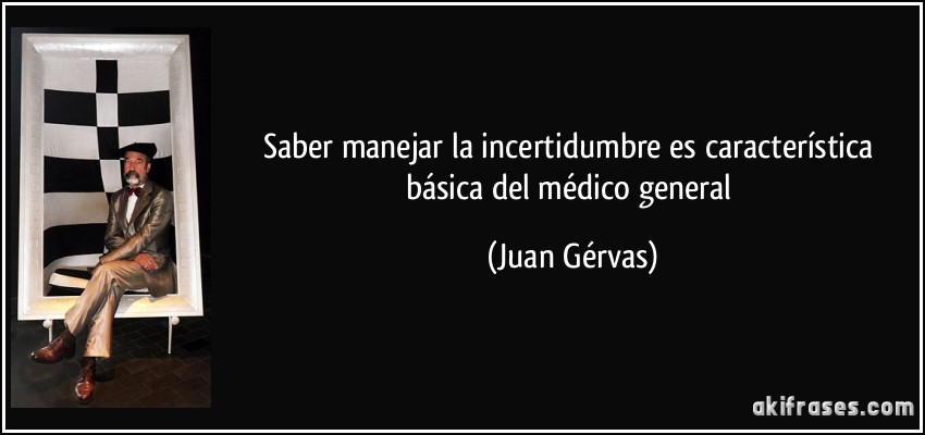 Saber manejar la incertidumbre es característica básica del médico general (Juan Gérvas)