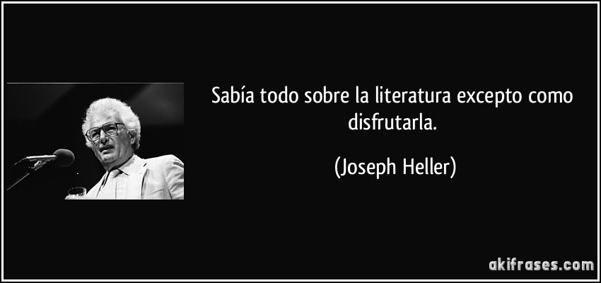 Sabía todo sobre la literatura excepto como disfrutarla. (Joseph Heller)