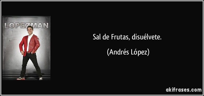 Sal de Frutas, disuélvete. (Andrés López)