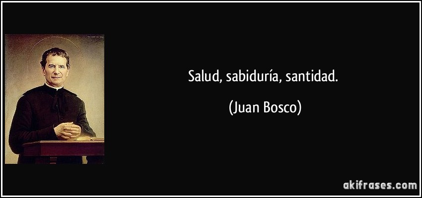 Salud, sabiduría, santidad. (Juan Bosco)